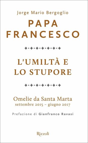 L'umiltà e lo stupore. Omelie da Santa Marta. Settembre 2015-giugno 2017 - Francesco (Jorge Mario Bergoglio) - Libro Rizzoli 2018, Saggi italiani | Libraccio.it