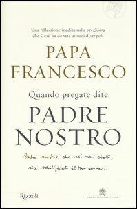 Quando pregate dite Padre nostro - Francesco (Jorge Mario Bergoglio), Marco Pozza - Libro Rizzoli 2017 | Libraccio.it