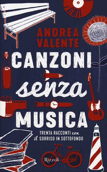 Canzoni senza musica. Trenta racconti con il sorriso in sottofondo - Andrea Valente - Libro Rizzoli 2018 | Libraccio.it