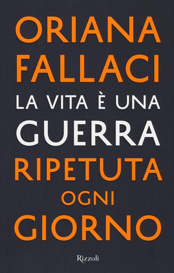 La vita è una guerra ripetuta ogni giorno - Oriana Fallaci - Libro Rizzoli 2018, Saggi italiani | Libraccio.it