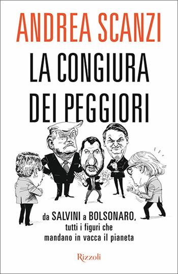 La congiura dei peggiori. Da Salvini a Bolsonaro, tutti i figuri che mandano in vacca il pianeta - Andrea Scanzi - Libro Rizzoli 2020, Saggi italiani | Libraccio.it