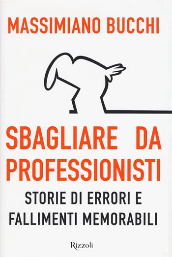 Sbagliare da professionisti. Storie di errori e fallimenti memorabili - Massimiano Bucchi - Libro Rizzoli 2018, Saggi italiani | Libraccio.it