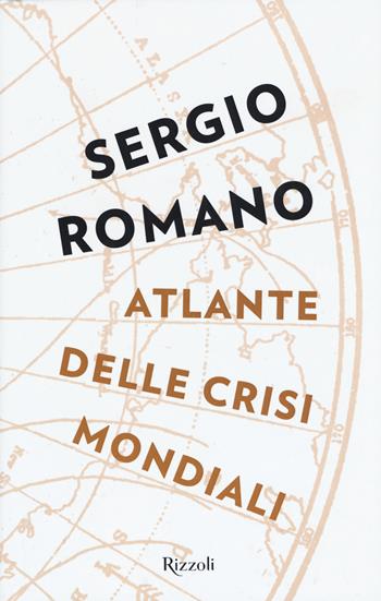 Atlante delle crisi mondiali - Sergio Romano - Libro Rizzoli 2018, Saggi italiani | Libraccio.it