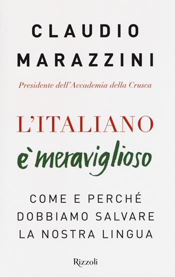 L'italiano è meraviglioso. Come e perché dobbiamo salvare la nostra lingua - Claudio Marazzini - Libro Rizzoli 2018 | Libraccio.it
