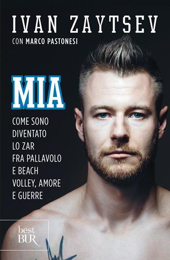 Mia. Come sono diventato lo zar fra pallavolo e beach volley, amore e guerre - Ivan Zaytsev, Marco Pastonesi - Libro Rizzoli 2018, BUR Varia | Libraccio.it