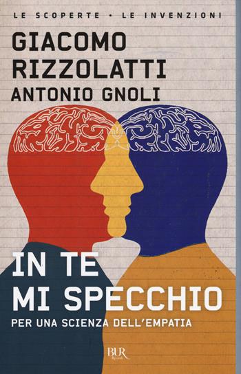 In te mi specchio. Per una scienza dell'empatia - Giacomo Rizzolatti, Antonio Gnoli - Libro Rizzoli 2018, BUR Le scoperte, le invenzioni | Libraccio.it