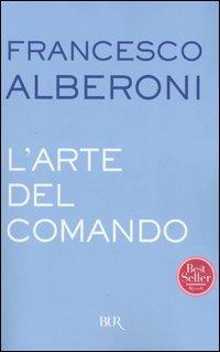 L'arte del comando - Francesco Alberoni - Libro Rizzoli 2003, BUR Saggi | Libraccio.it