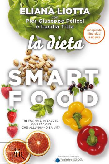 La dieta Smartfood. In forma e in salute con i 30 cibi che allungano la vita - Eliana Liotta, Pier Giuseppe Pelicci, Lucilla Titta - Libro Rizzoli 2018, BUR Best BUR | Libraccio.it