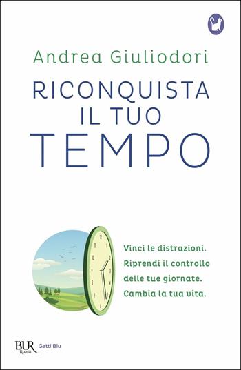 Riconquista il tuo tempo. Vinci le distrazioni. Riprendi il controllo delle tue giornate. Cambia la tua vita - Andrea Giuliodori - Libro Rizzoli 2018, BUR Gatti blu | Libraccio.it