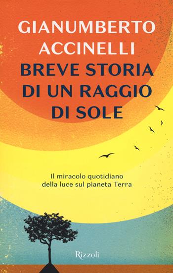 Breve storia di un raggio di sole. Il miracolo quotidiano della luce sul pianeta Terra - Gianumberto Accinelli - Libro Rizzoli 2018 | Libraccio.it