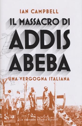 Il massacro di Addis Abeba. Una vergogna italiana - Ian Campbell - Libro Rizzoli 2018, La grande storia | Libraccio.it