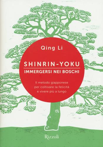 Shinrin-yoku. Immergersi nei boschi. Il metodo giapponese per coltivare la felicità e vivere più a lungo - Qing Li - Libro Rizzoli 2018, Varia | Libraccio.it