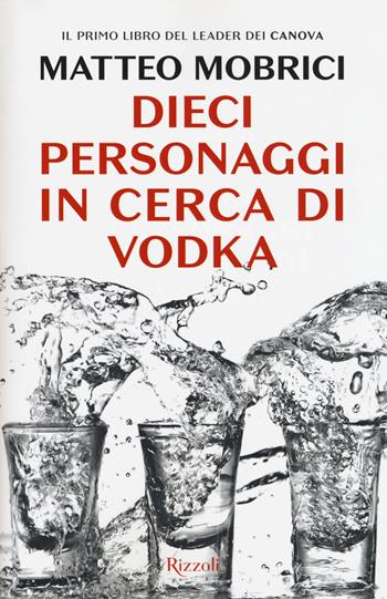 Dieci personaggi in cerca di vodka - Matteo Mobrici - Libro Rizzoli 2018, Varia | Libraccio.it