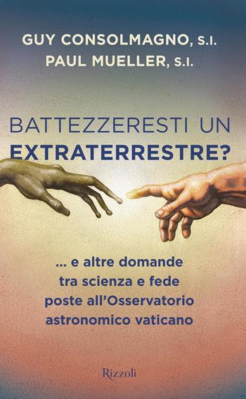 Battezzeresti un extraterrestre?... e altre domande tra scienza e fede poste all'Osservatorio astronomico vaticano - Guy Consolmagno, Paul Mueller - Libro Rizzoli 2018, Varia | Libraccio.it