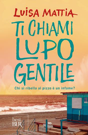 Ti chiami Lupo Gentile. Chi si ribella al pizzo è un infame? - Luisa Mattia - Libro Rizzoli 2018, BUR Best BUR | Libraccio.it