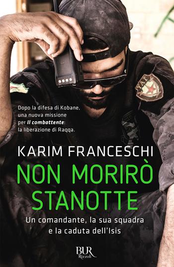 Non morirò stanotte. Un comandante, la sua squadra e la caduta dell'Isis - Karim Franceschi - Libro Rizzoli 2018, BUR Futuropassato | Libraccio.it
