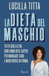 La dieta del maschio. Tutto quello che ogni uomo deve sapere per mangiare sano e mantenersi in forma