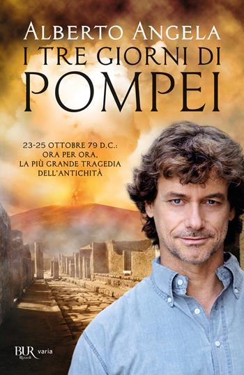 I tre giorni di Pompei: 23-25 ottobre 79 d. C. Ora per ora, la più grande tragedia dell'antichità - Alberto Angela - Libro Rizzoli 2018, BUR Best BUR | Libraccio.it