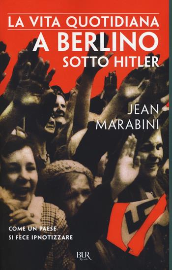 La vita quotidiana a Berlino sotto Hitler - Jean Marabini - Libro Rizzoli 2018, BUR Vite quotidiane | Libraccio.it
