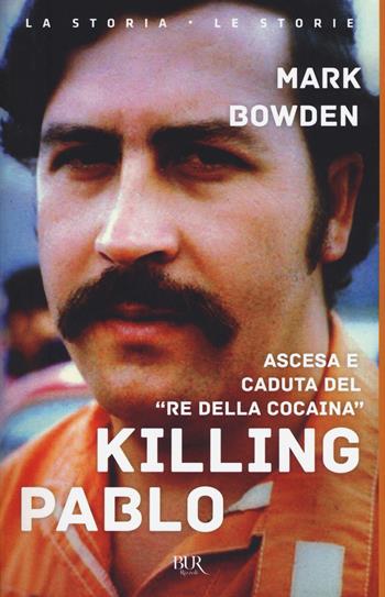 Killing Pablo - Mark Bowden - Libro Rizzoli 2018, BUR La storia, le storie | Libraccio.it