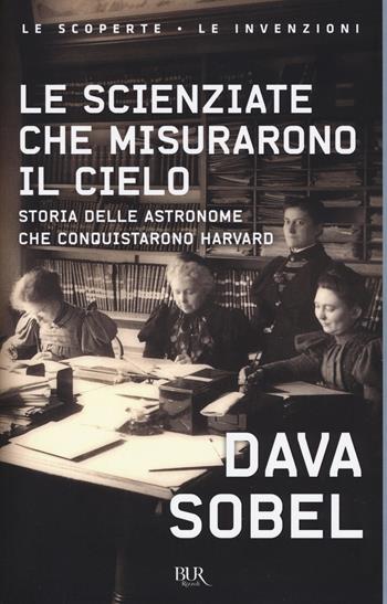 Le scienziate che misurarono il cielo. Storia delle astronome che conquistarono Harvard - Dava Sobel - Libro Rizzoli 2018, BUR Le scoperte, le invenzioni | Libraccio.it