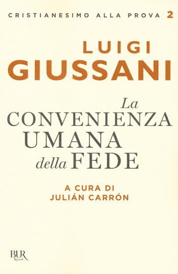 La convenienza umana della fede - Luigi Giussani - Libro Rizzoli 2018, BUR Cristianesimo alla prova | Libraccio.it