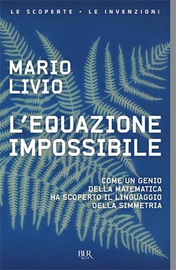 L'equazione impossibile. Come un genio della matematica ha scoperto il linguaggio della simmetria - Mario Livio - Libro Rizzoli 2018, BUR Saggi | Libraccio.it