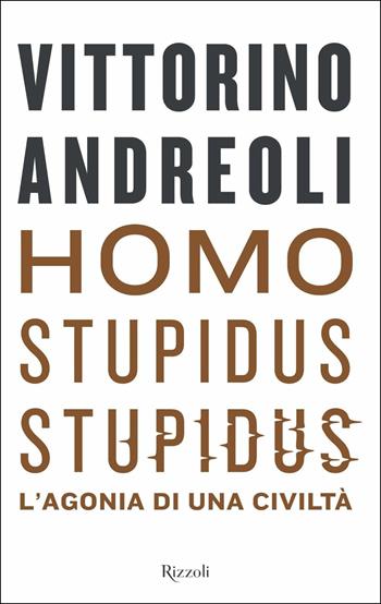 Homo stupidus stupidus. L'agonia di una civiltà - Vittorino Andreoli - Libro Rizzoli 2018, Saggi italiani | Libraccio.it