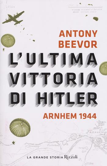 L'ultima vittoria di Hitler. Arnhem 1944 - Antony Beevor - Libro Rizzoli 2018, Saggi stranieri | Libraccio.it