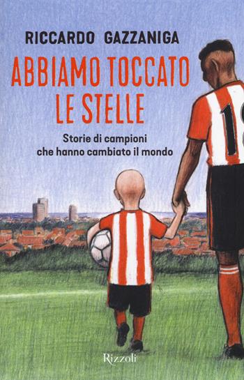 Abbiamo toccato le stelle. Storie di campioni che hanno cambiato il mondo - Riccardo Gazzaniga - Libro Rizzoli 2018 | Libraccio.it