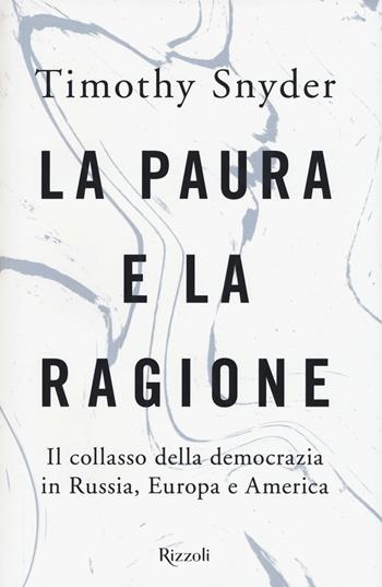 La paura e la ragione. Il collasso della democrazia in Russia, Europa e America - Timothy Snyder - Libro Rizzoli 2018, Saggi stranieri | Libraccio.it
