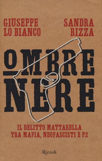 Ombre nere. Il delitto Mattarella tra mafia, neofascisti e P2 - Sandra Rizza, Giuseppe Lo Bianco - Libro Rizzoli 2018, Saggi italiani | Libraccio.it