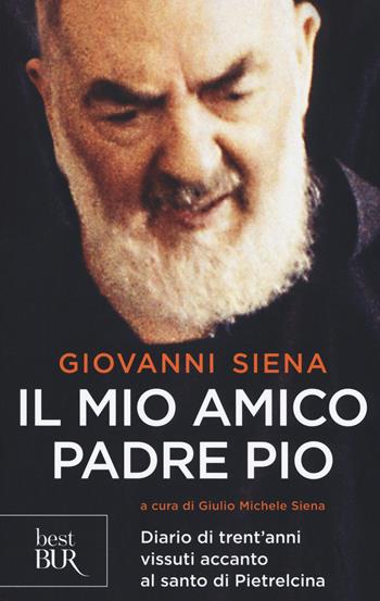 Il mio amico Padre Pio. Diario di trent'anni vissuti accanto al santo di Pietrelcina - Giovanni Siena - Libro Rizzoli 2018, BUR Best BUR | Libraccio.it