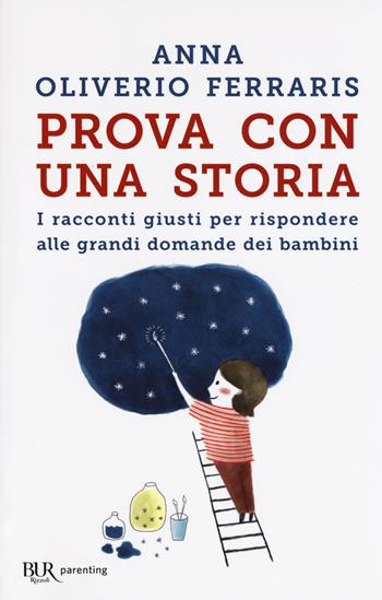 Prova con una storia. I racconti giusti per rispondere alle grandi domande dei bambini - Anna Oliverio Ferraris - Libro Rizzoli 2018, BUR Parenting | Libraccio.it