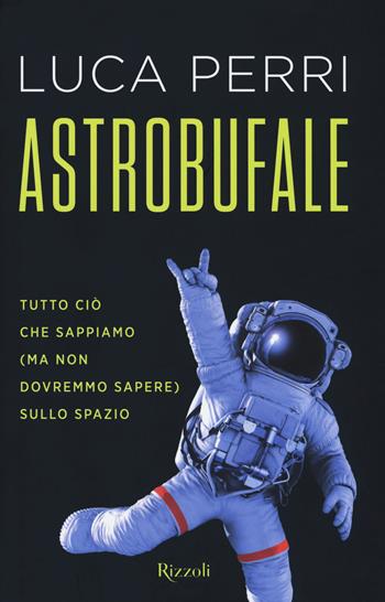 Astrobufale. Tutto ciò che sappiamo (ma non dovremmo sapere) sullo spazio - Luca Perri - Libro Rizzoli 2018, Saggi italiani | Libraccio.it