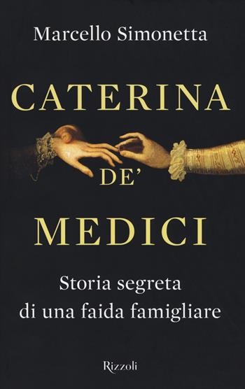 Caterina de' Medici. Storia segreta di una faida famigliare - Marcello Simonetta - Libro Rizzoli 2018, Saggi italiani | Libraccio.it