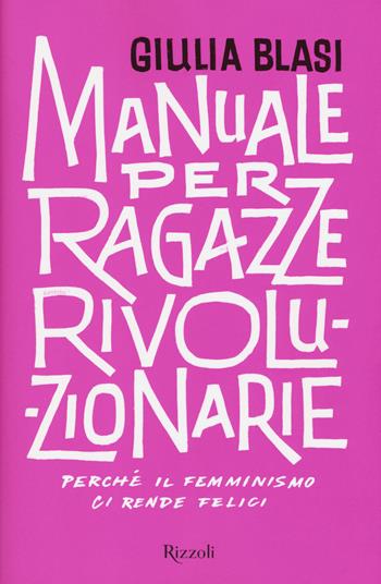 Manuale per ragazze rivoluzionarie. Perché il femminismo ci rende felici - Giulia Blasi - Libro Rizzoli 2018 | Libraccio.it