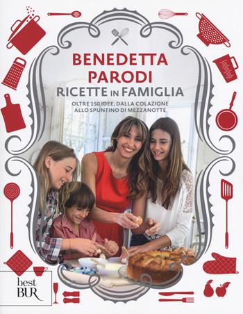 Ricette in famiglia. Oltre 150 idee, dalla colazione allo spuntino di mezzanotte - Benedetta Parodi - Libro Rizzoli 2018, BUR Best BUR | Libraccio.it