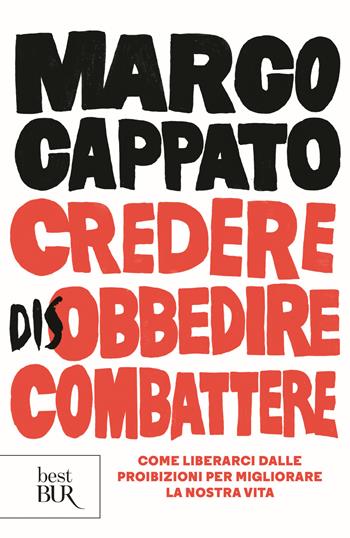 Credere disobbedire combattere. Come liberarci dalle proibizioni per migliorare la nostra vita - Marco Cappato - Libro Rizzoli 2018, BUR Best BUR | Libraccio.it
