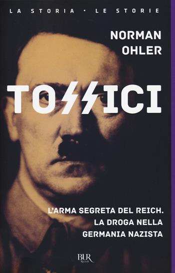 Tossici. L'arma segreta del Reich. La droga nella Germania nazista - Norman Ohler - Libro Rizzoli 2018, BUR La storia, le storie | Libraccio.it