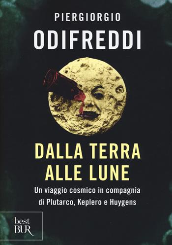 Dalla terra alle lune. Un viaggio cosmico in compagnia di Plutarco, Keplero e Huygens - Piergiorgio Odifreddi - Libro Rizzoli 2018, BUR Best BUR | Libraccio.it