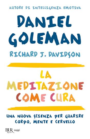 La meditazione come cura. Una nuova scienza per guarire corpo, mente e cervello - Daniel Goleman, Richard J. Davidson - Libro Rizzoli 2018, BUR Saggi | Libraccio.it