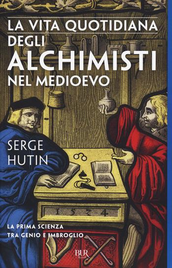La vita quotidiana degli alchimisti nel Medioevo - Serge Hutin - Libro Rizzoli 2018, Saggi stranieri | Libraccio.it