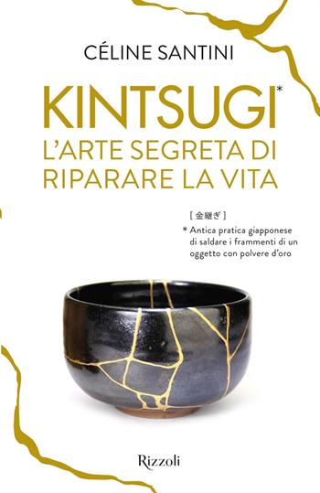 Kintsugi. L'arte segreta di riparare la vita - Céline Santini - Libro Rizzoli 2018 | Libraccio.it