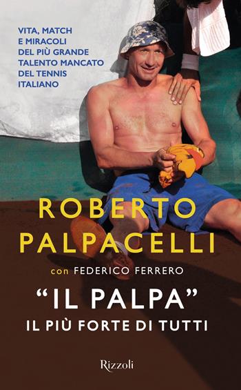 «Il Palpa». Il più forte di tutti - Roberto Palpacelli, Federico Ferrero - Libro Rizzoli 2019 | Libraccio.it