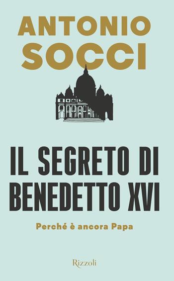 Il segreto di Benedetto XVI. Perché è ancora papa - Antonio Socci - Libro Rizzoli 2018, Saggi italiani | Libraccio.it