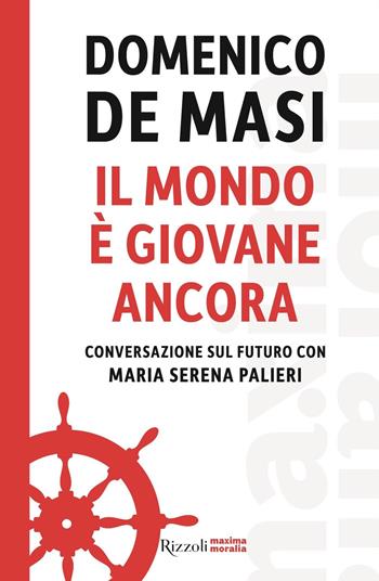 Il mondo è giovane ancora. Conversazione sul futuro con Maria Serena Palieri - Domenico De Masi, Maria Serena Palieri - Libro Rizzoli 2018, Maxima moralia | Libraccio.it