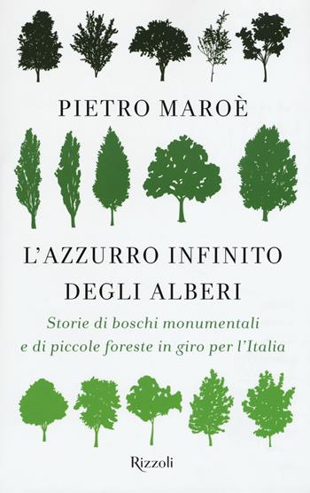 L'azzurro infinito degli alberi. Storie di boschi monumentali e di piccole foreste in giro per l'italia - Pietro Maroè - Libro Rizzoli 2018 | Libraccio.it