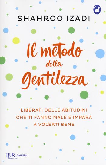 Il metodo della gentilezza. Liberati delle abitudini che ti fanno male e impara a volerti bene - Shahroo Izadi - Libro Rizzoli 2018, BUR Gatti blu | Libraccio.it