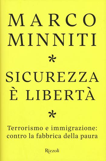 Sicurezza è libertà. Terrorismo e immigrazione: contro la fabbrica della paura - Marco Minniti - Libro Rizzoli 2018, Saggi italiani | Libraccio.it